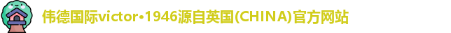 伟德国际victor·1946源自英国(CHINA)官方网站